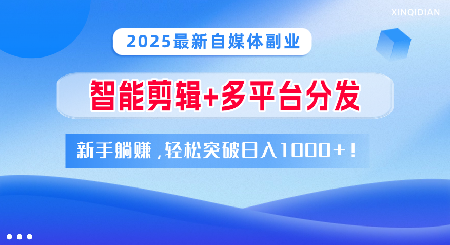 2025最新自媒体副业！智能剪辑+多平台分发，新手躺赚，轻松突破日入1000+！-艾莉资源
