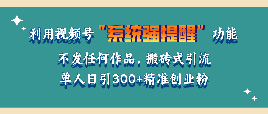 利用视频号“系统强提醒”功能，引流精准创业粉，无需发布任何作品，单人日引流300+精准创业粉-艾莉资源