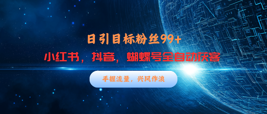 小红书，抖音，蝴蝶号三大平台全自动精准引流获客，每天吸引目标客户99+-艾莉资源