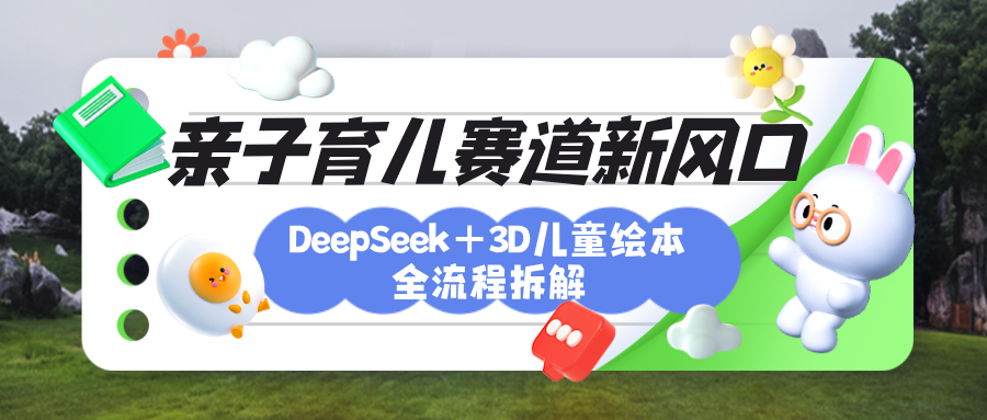 育儿赛道新风口：DeepSeek+3D绘本全流程拆解，月涨粉上万，还能培养亲子创造力-艾莉资源