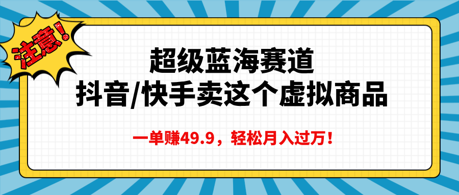 超级蓝海赛道，抖音快手卖这个虚拟商品，一单赚49.9，轻松月入过万-艾莉资源
