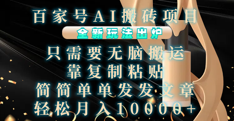 百家号AI搬砖项目，全新玩法出炉，只需要无脑搬运，靠复制粘贴，简单发文章，也能轻松月入10000+-艾莉资源