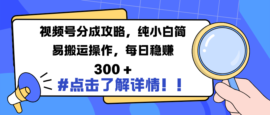 视频号分成攻略，纯小白简易搬运操作，每日稳赚 300 +-艾莉资源