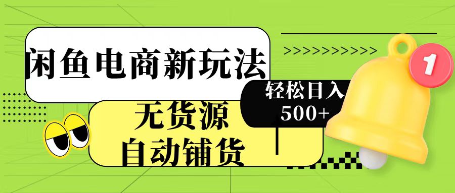 闲鱼电商新玩法！无货源自动铺货，每天两小时轻松日入500+-艾莉资源