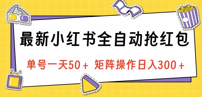 最新小红书全自动抢红包，单号一天50＋ 矩阵操作日入300＋，纯无脑操作-艾莉资源