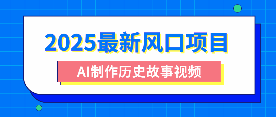 2025最新风口项目，AI制作历史故事视频，零基础也能做爆款，附保姆级教程-艾莉资源