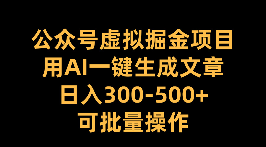 公众号虚拟掘金项目，用AI一键生成文章，日入300-500+可批量操作-艾莉资源