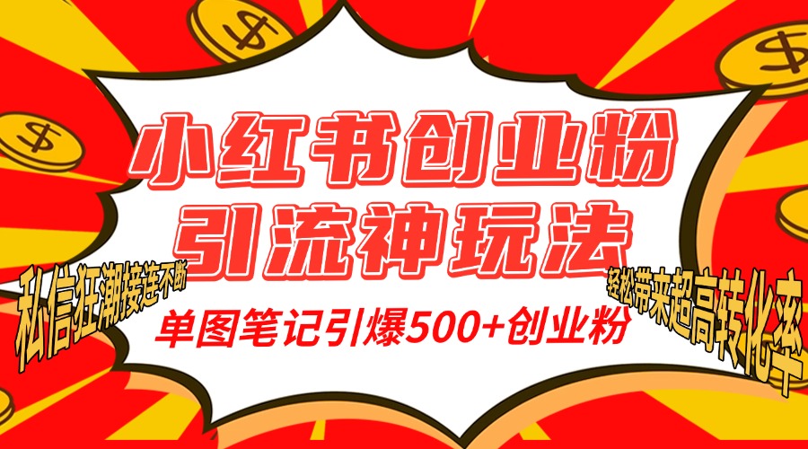 小红书创业粉引流神玩法，单图笔记引爆500+精准创业粉丝，私信狂潮接连不断，单条笔记轻松带来超高转化率！-艾莉资源