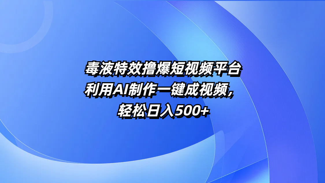 毒液特效撸爆短视频平台，利用AI制作一键成视频，轻松日入500+-艾莉资源