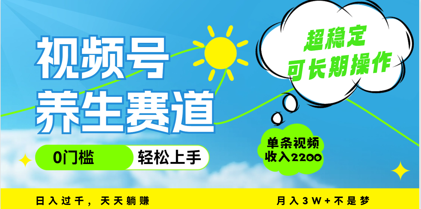 视频号养生赛道，一条视频2200，超简单，长期稳定可做，月入3w+不是梦-艾莉资源