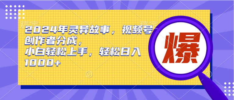 2024年灵异故事，视频号创作者分成，小白轻松上手，轻松日入1000+-艾莉资源