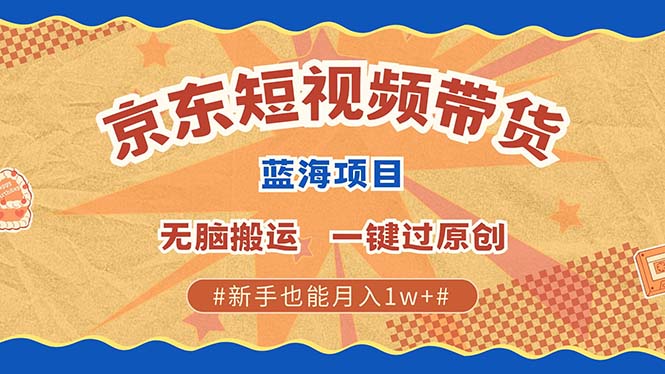 京东短视频带货 2025新风口 批量搬运 单号月入过万 上不封顶-艾莉资源