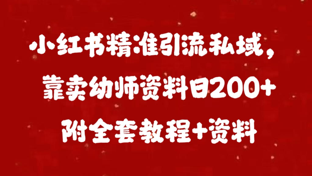 小红书精准引流私域，靠卖幼师资料日200+附全套资料-艾莉资源