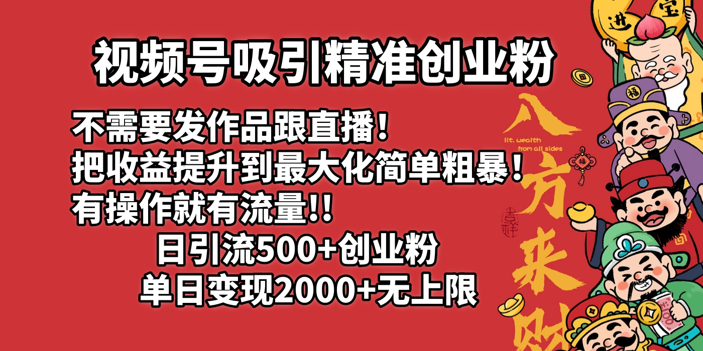 视频号吸引精准创业粉!不需要发作品跟直播！把收益提升到最大化，简单粗暴！有操作就有流量！日引500+创业粉，单日变现2000+无上限-艾莉资源