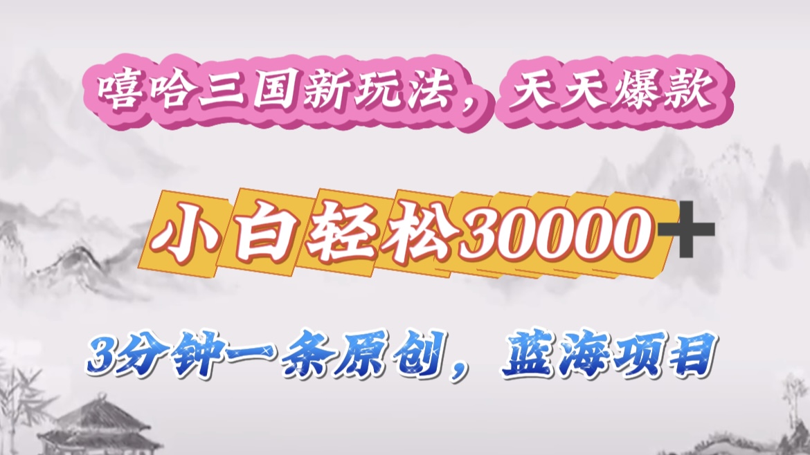 嘻哈三国分成计划，3 分钟原创即爆火，收益 4000 + 条条爆款，多种变现助小白月入 30000 + 全攻略-艾莉资源