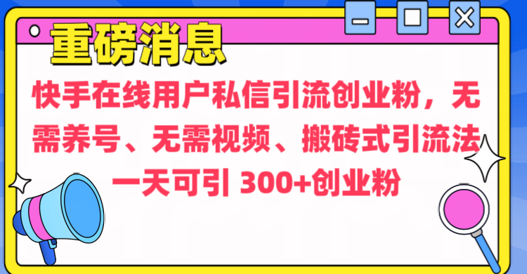 通过给快手在线用户私信引流创业粉，无需养号、无需视频、搬砖式引流法，一天可引300+创业粉-艾莉资源