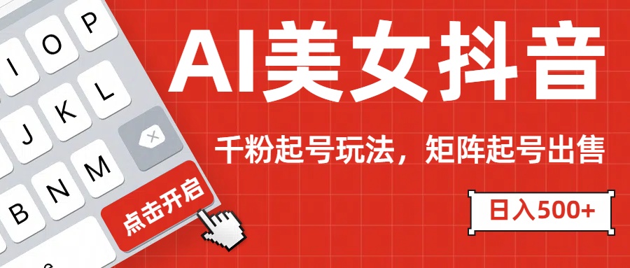 AI美女抖音千粉起号玩法，日入500+多种变现方式，可批量矩阵起号出售！-艾莉资源