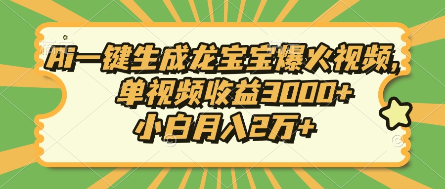 Ai一键生成龙宝宝爆火视频，小白月入2万+，单视频收益3000+-艾莉资源