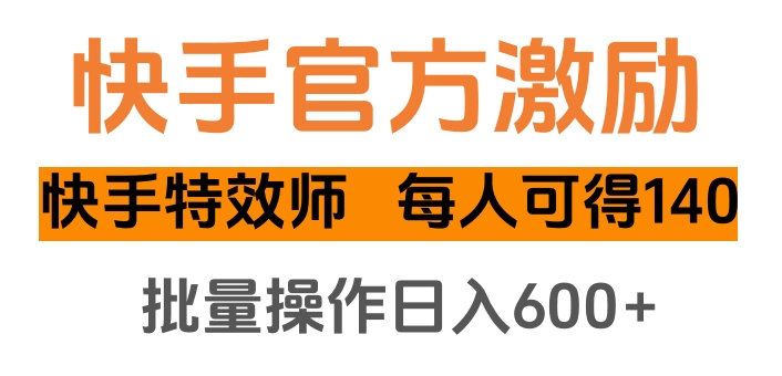 快手官方激励快手特效师，每人可得140，批量操作日入600+-艾莉资源