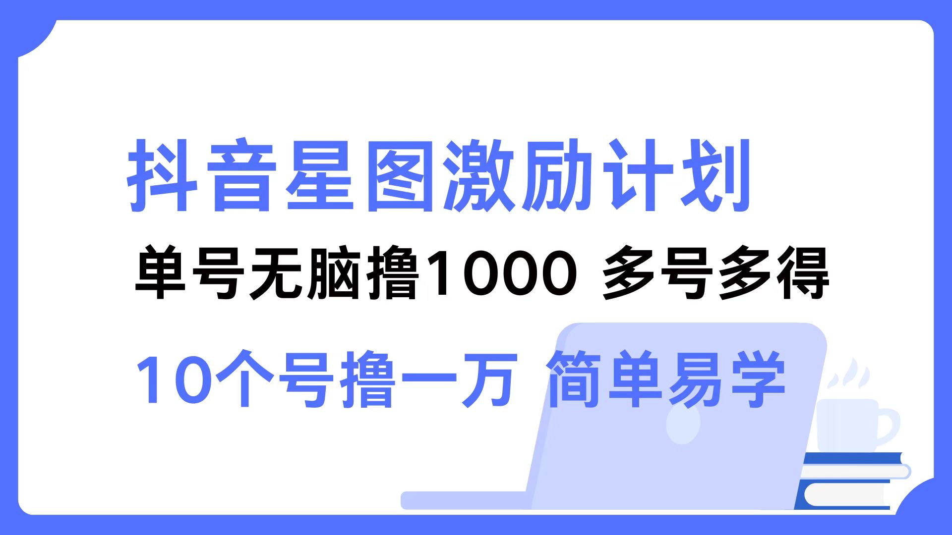 抖音星图激励计划 单号可撸1000  2个号2000 ，多号多得 简单易学-艾莉资源