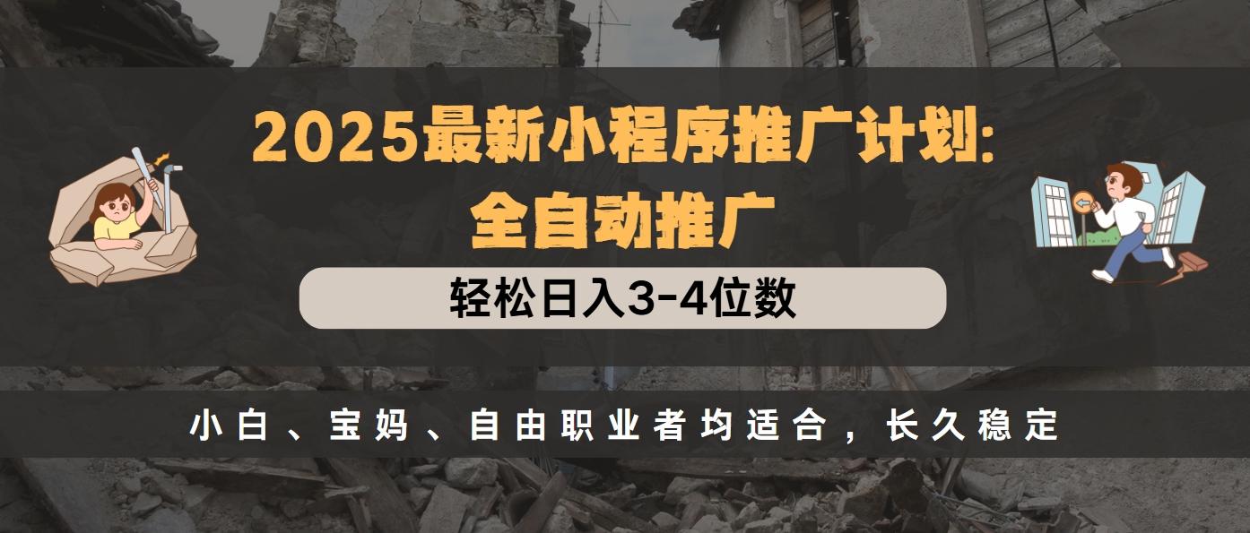 2025最新小程序推广计划全自动推广，轻松日入3-4位数，小白、宝妈、自由职业者均适合，长久稳定-艾莉资源