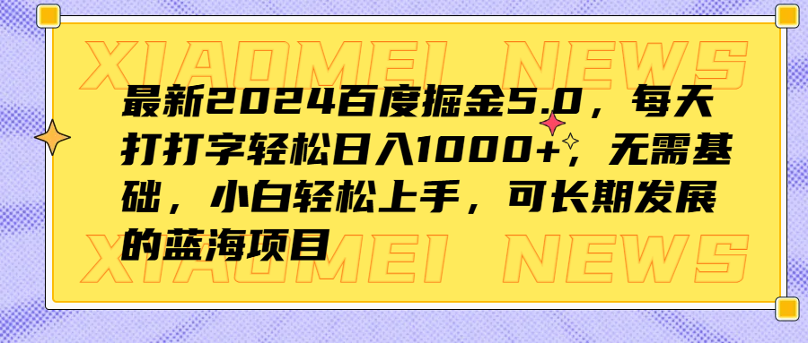 最新2024百度掘金5.0，每天打打字轻松日入1000+，无需基础，小白轻松上手，可长期发展的蓝海项目-艾莉资源