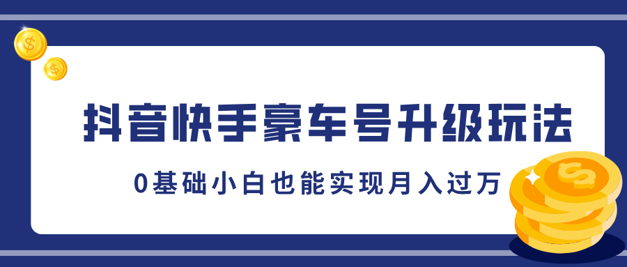 抖音快手豪车号升级玩法，5分钟一条作品，0基础小白也能实现月入过万-艾莉资源