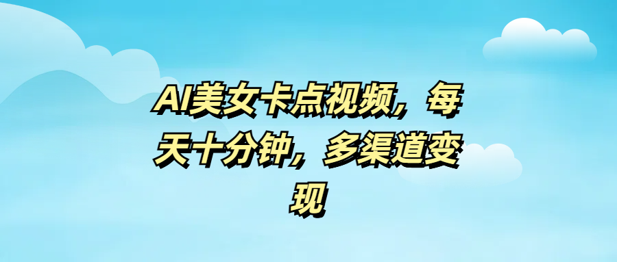 AI美女卡点视频，每天十分钟，多渠道变现-艾莉资源