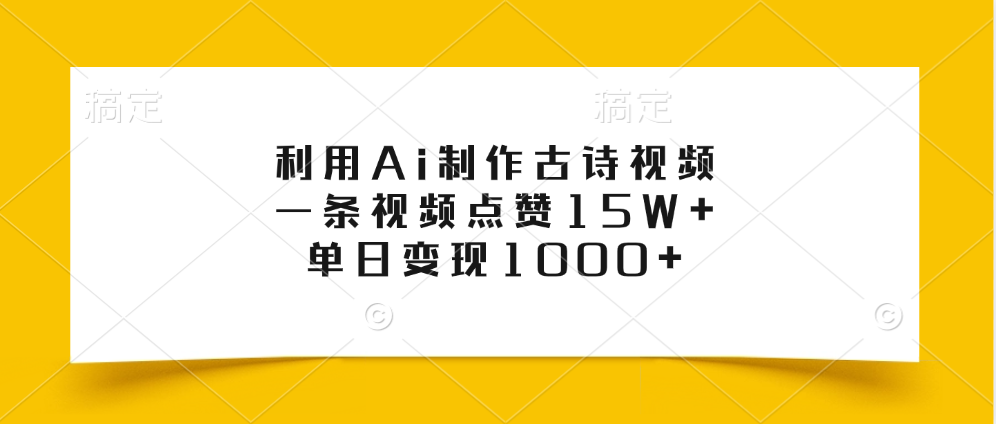 利用Ai制作古诗视频，一条视频点赞15W+，单日变现1000+-艾莉资源