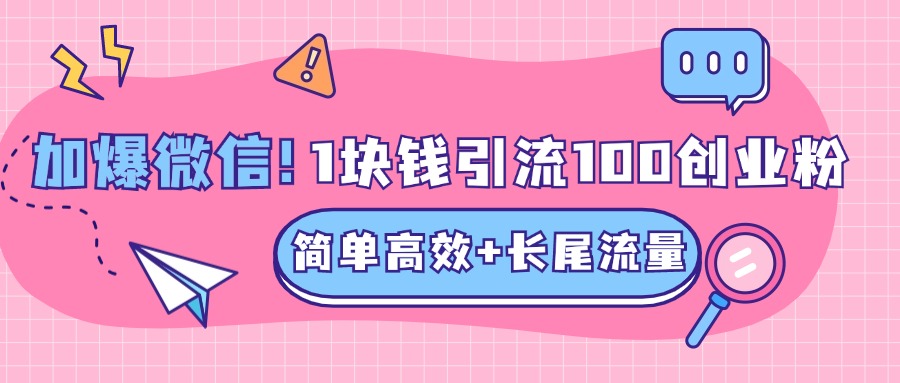 低成本高回报，1块钱引流100个精准创业粉，简单高效+长尾流量，单人单日引流500+创业粉，加爆你的微信-艾莉资源