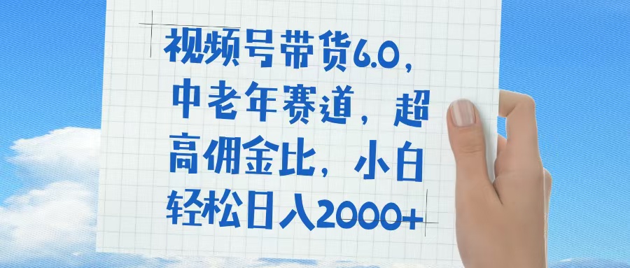 视频号带货6.0，中老年赛道，普通人也能轻松日入1500+，超高佣金比-艾莉资源