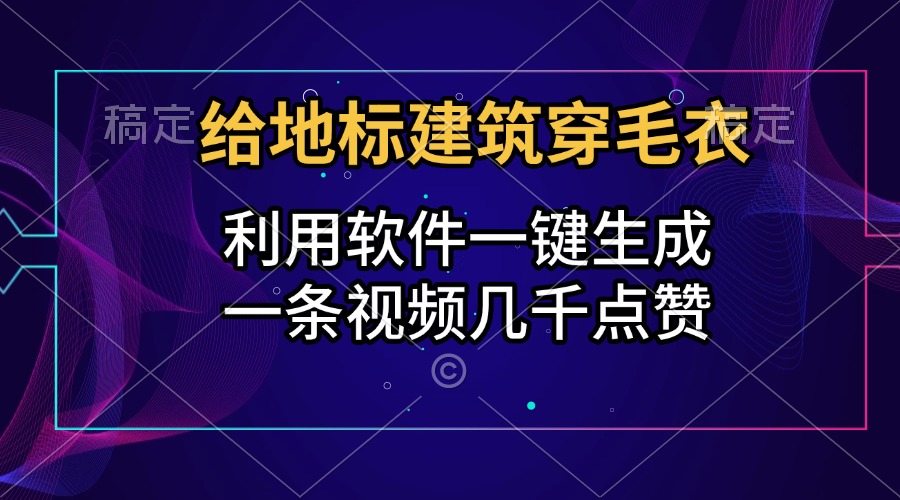 给地标建筑穿毛衣，利用软件一键生成，一条视频几千点赞，涨粉变现两不误-艾莉资源