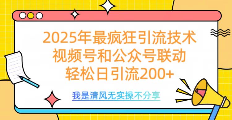 2025年最疯狂引流技术，视频号和公众号联动，轻松日引流200+-艾莉资源