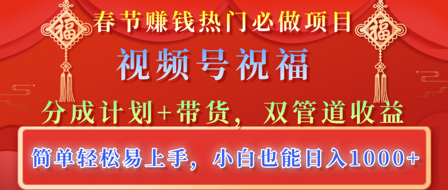 春节赚钱热门必做项目，视频号祝福，分成计划+带货，双管道收益，简单轻松易上手，小白也能日入1000+-艾莉资源