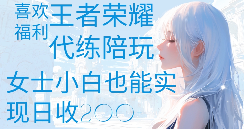 王者荣耀代打陪练喜欢王者的福利边玩还能多个收入女士小白也能轻松实现日收200+-艾莉资源