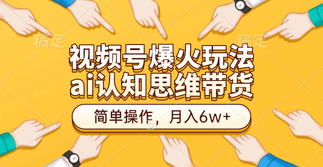 视频号爆火玩法，ai认知思维带货、简单操作，月入6w+-艾莉资源
