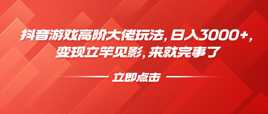 抖音游戏高阶大佬玩法，日入3000+，变现立竿见影，来就完事了-艾莉资源