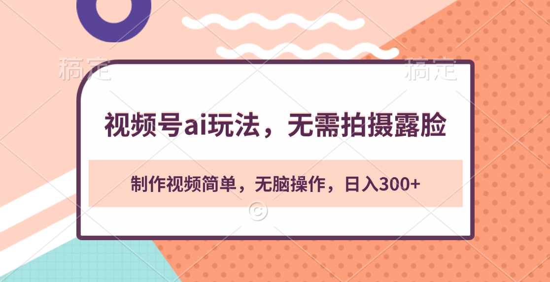 视频号ai玩法，无需拍摄露脸，制作视频简单，无脑操作，日入300+-艾莉资源
