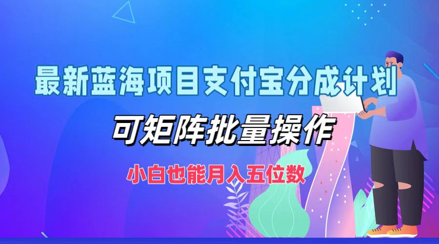 最新蓝海项目支付宝分成计划，小白也能月入五位数，可矩阵批量操作-艾莉资源