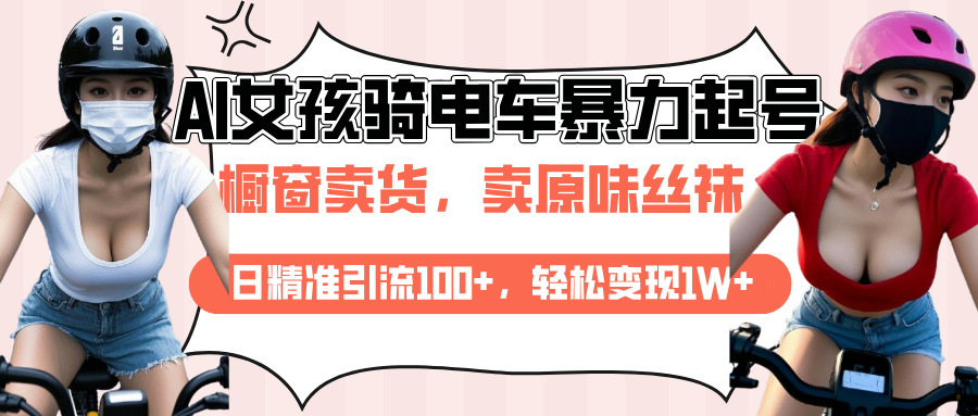 AI起号美女骑电车爆火视频，日引流精准100+，月变现轻松破万！-艾莉资源