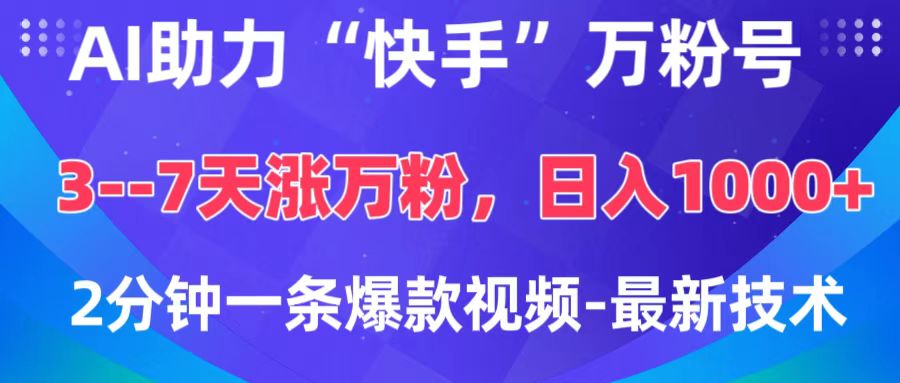 AI助力“快手”万粉号，3-7天涨万粉，轻松变现，日入1000+，2分钟一条爆款视频，最新技术-艾莉资源