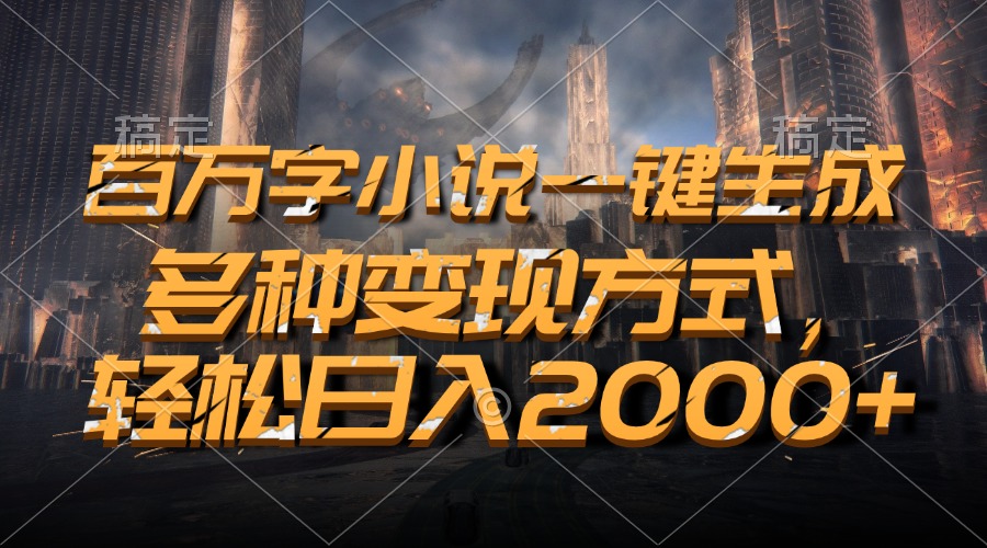 百万字小说一键生成，轻松日入2000+，多种变现方式-艾莉资源