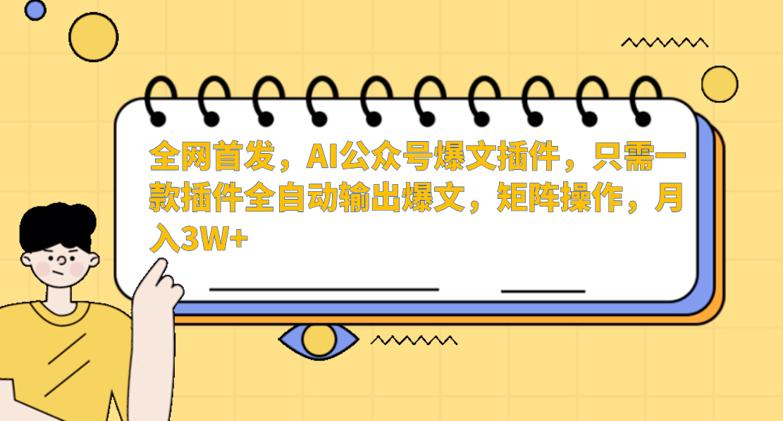 全网首发，AI公众号爆文插件，只需一款插件全自动输出爆文，矩阵操作，月入3W+-艾莉资源