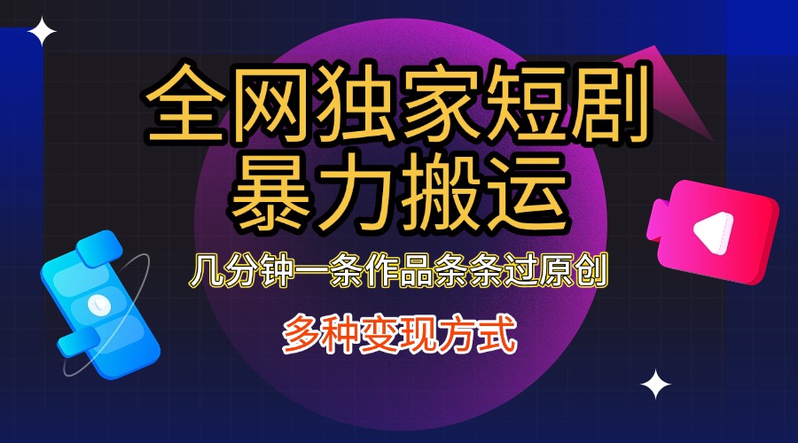 全网独家短剧暴力搬运，只需要几分钟一条作品条条过原创，多种变现方式-艾莉资源