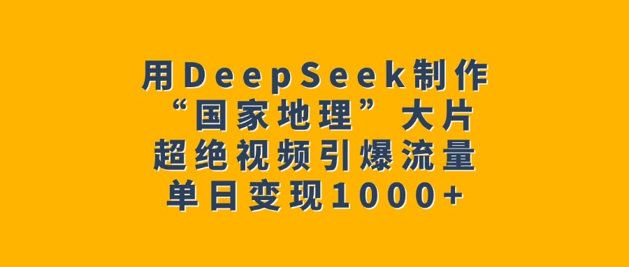 用DeepSeek制作“国家地理”大片，超绝视频引爆流量，单日变现1000+-艾莉资源