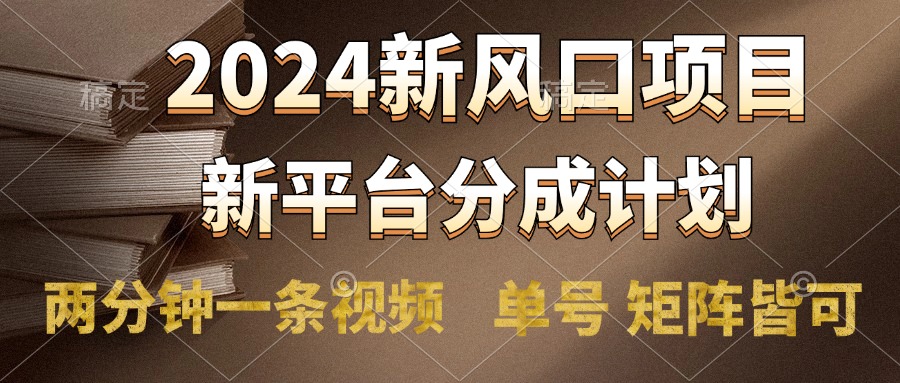2024风口项目，新平台分成计划，两分钟一条视频，单号轻松上手月入9000+-艾莉资源
