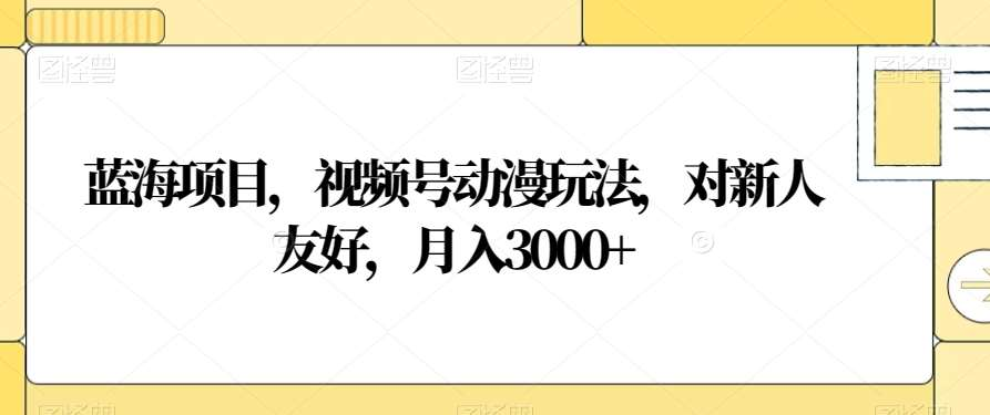 视频号动漫玩法，对新人友好，月入3000+，蓝海项目-艾莉资源