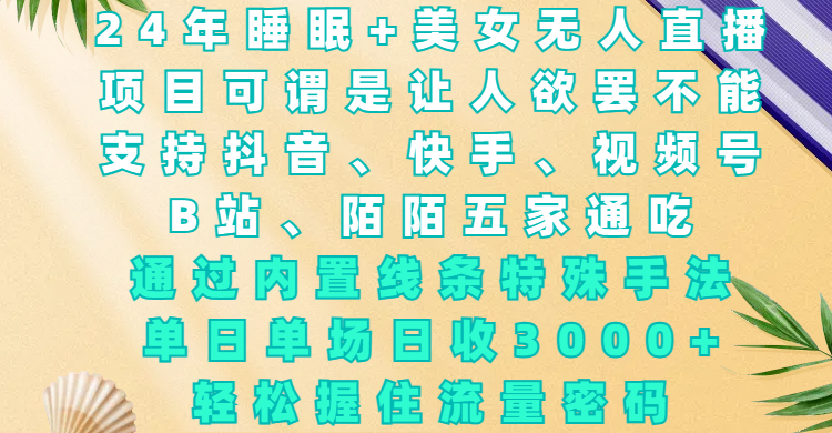 24年睡眠+美女无人直播，项目可谓是让人欲罢不能，支持抖音、快手、视频号、B站、陌陌五家通吃，通过内置线条特殊手法，单场日收3000+，轻松握住流量密码-艾莉资源