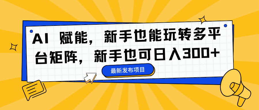 AI 赋能，新手也能玩转多平台矩阵，新手也可日入300+-艾莉资源