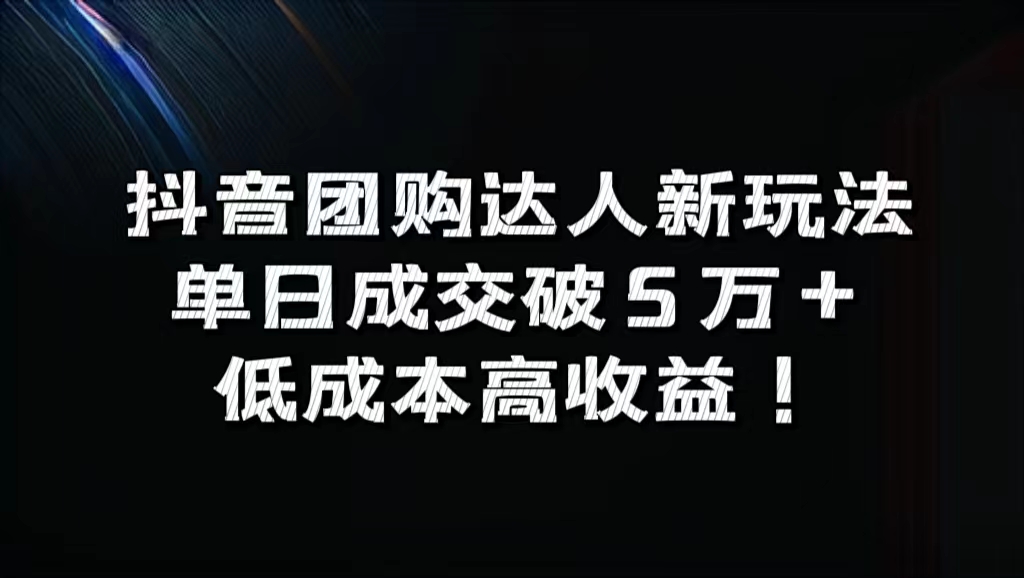 抖音团购达人新玩法，单日成交破5万+，低成本高收益！-艾莉资源